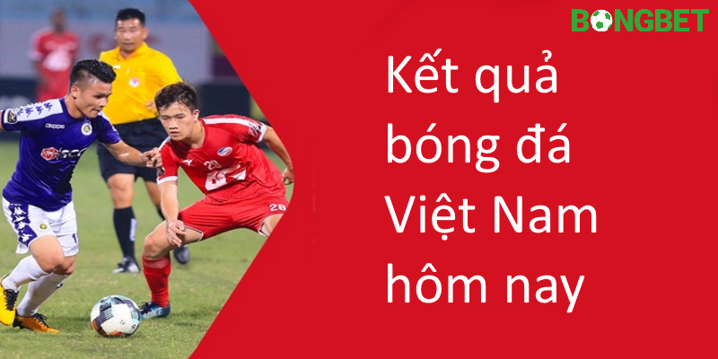 Kết quả bóng đá Việt Nam hôm nay được cập nhật theo thời gian 
