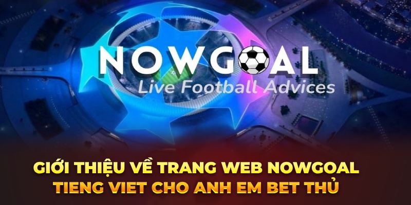 Giới thiệu về trang web Nowgoal Tieng Viet cho anh em bet thủ 